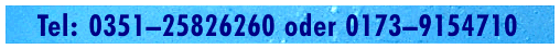 Tel.: 0351–25826260 oder 0173–9154710 Tel.: 0351–25826260 oder 0173–9154710